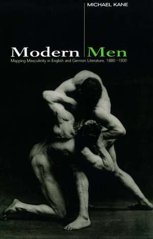 Modern Men: Mapping Masculinity in English and German Literature, 1880-1930 de Michael Kane