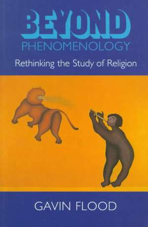 Beyond Phenomenology: Rethinking the Study of Religion de Gavin Flood