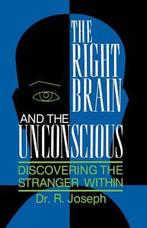 The Right Brain and the Unconscious: Discovering the Stranger Within de Rhawn Joseph