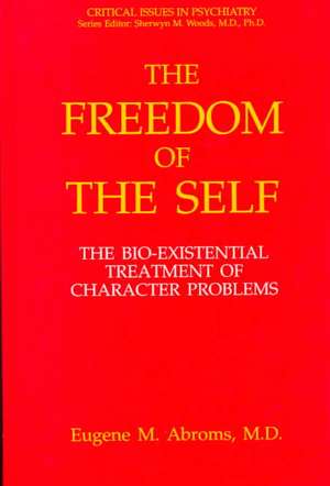 The Freedom of the Self: The Bio-Existential Treatment of Character Problems de Eugene M. Abroms