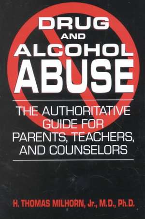 Drug and Alcohol Abuse: The Authoritative Guide for Parents, Teachers, and Counselors de Howard Thomas Jr. Milhorn