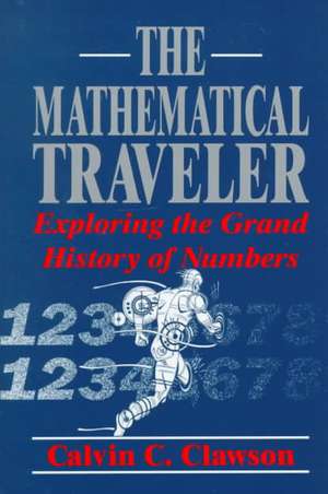 The Mathematical Traveler: Exploring the Grand History of Numbers de Calvin C. Clawson