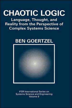 Chaotic Logic: Language, Thought, and Reality from the Perspective of Complex Systems Science de Ben Goertzel