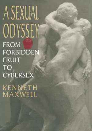 A Sexual Odyssey: From Forbidden Fruit to Cybersex de Kenneth E. Maxwell