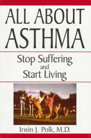 All About Asthma: Stop Suffering And Start Living de Irwin J. Polk