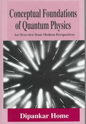 Conceptual Foundations of Quantum Physics: An Overview from Modern Perspectives de Dipankar Home