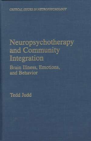 Neuropsychotherapy and Community Integration: Brain Illness, Emotions, and Behavior de Tedd Judd