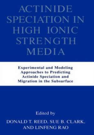 Actinide Speciation in High Ionic Strength Media: Experimental and Modeling Approaches to Predicting Actinide Speciation and Migration in the Subsurface de Donald T. Reed