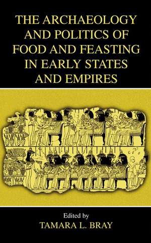 The Archaeology and Politics of Food and Feasting in Early States and Empires de Tamara L. Bray