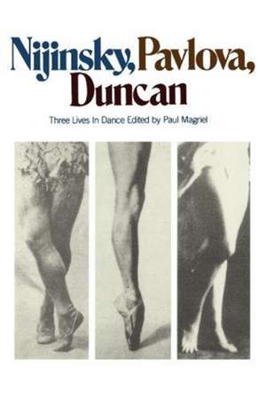 Nijinsky, Pavlova, Duncan: Three Lives In Dance de Paul Magriel