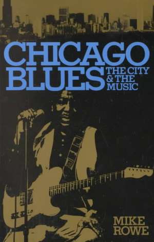 Chicago Blues: The City and the Music de Mike Rowe