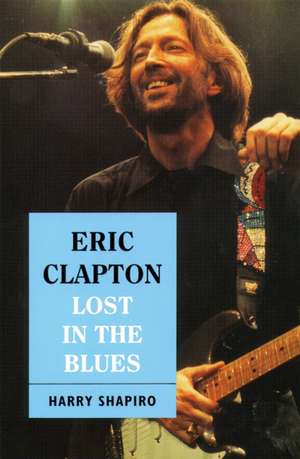 Eric Clapton: Lost In The Blues de Harry Shapiro