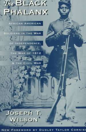 The Black Phalanx: African American Soldiers In The War Of Independence, The War Of 1812, And The Civil War de Joseph T. Wilson