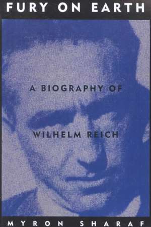 Fury On Earth: A Biography Of Wilhelm Reich de Myron Sharaf