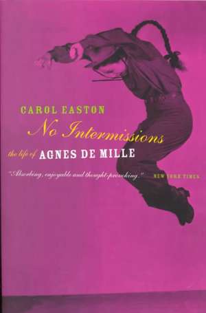 No Intermissions: The Life Of Agnes De Mille de Carol Easton