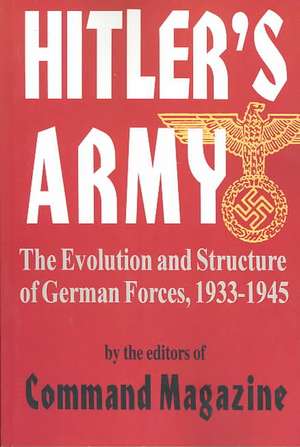 Hitler's Army: The Evolution And Structure Of German Forces 1933-1945 de Command Magazine