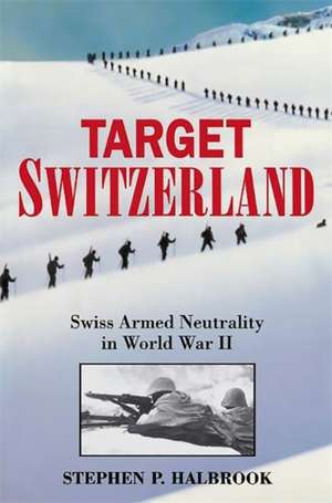 Target Switzerland: Swiss Armed Neutrality In World War II de Stephen P. Halbrook