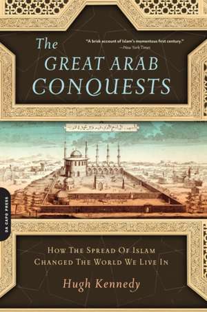 The Great Arab Conquests: How the Spread of Islam Changed the World We Live In de Hugh Kennedy