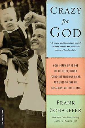 Crazy for God: How I Grew Up as One of the Elect, Helped Found the Religious Right, and Lived to Take All (or Almost All) of It Back de Frank Schaeffer