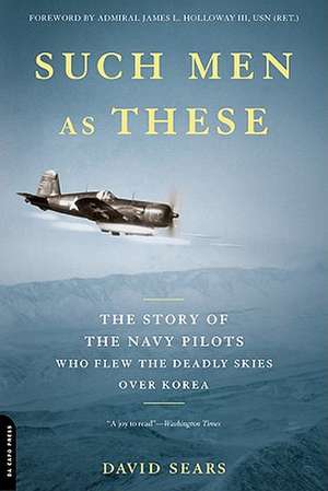 Such Men as These: The Story of the Navy Pilots Who Flew the Deadly Skies over Korea de David Sears