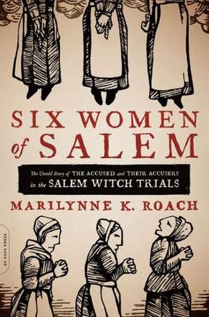 Six Women of Salem: The Untold Story of the Accused and Their Accusers in the Salem Witch Trials de Marilynne K. Roach