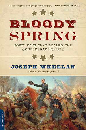 Bloody Spring: Forty Days that Sealed the Confederacy's Fate de Joseph Wheelan