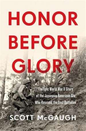 Honor Before Glory: The Epic World War II Story of the Japanese American GIs Who Rescued the Lost Battalion de Scott McGaugh