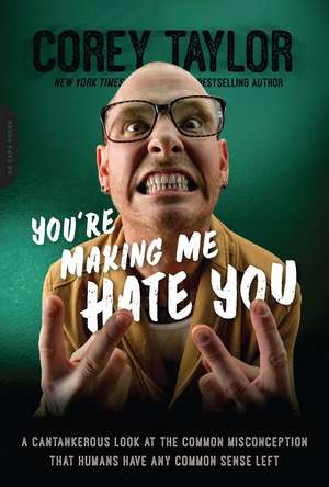 You're Making Me Hate You: A Cantankerous Look at the Common Misconception That Humans Have Any Common Sense Left de Corey Taylor