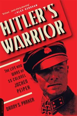 Hitler's Warrior: The Life and Wars of SS Colonel Jochen Peiper de Danny S. Parker