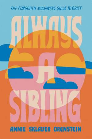 Always a Sibling: The Forgotten Mourner's Guide to Grief de Annie Sklaver Orenstein