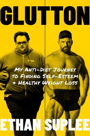 Glutton: My Anti-Diet Journey to Finding Self-Esteem and Healthy Weight Loss de Ethan Suplee