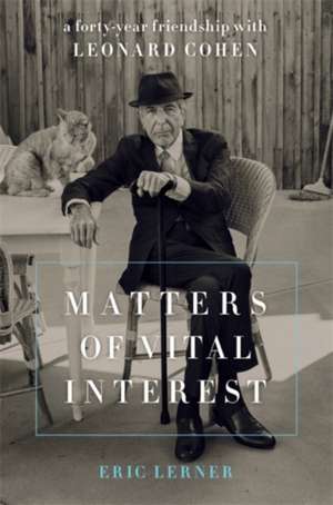 Matters of Vital Interest: A Forty-Year Friendship with Leonard Cohen de Eric Lerner