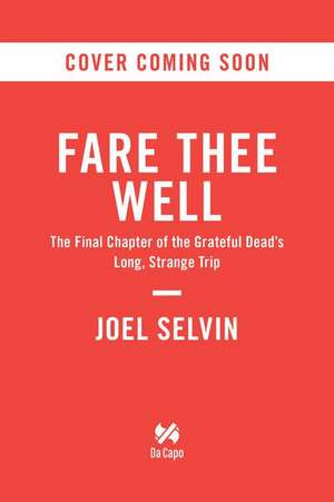 Fare Thee Well: The Final Chapter of the Grateful Dead's Long, Strange Trip de Joel Selvin