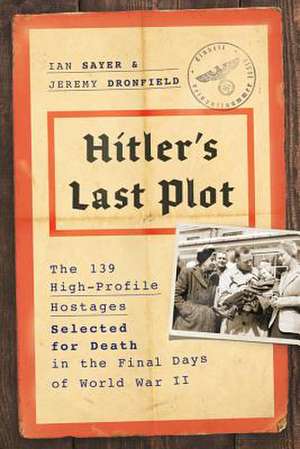 Hitler's Last Plot: The 139 VIP Hostages Selected for Death in the Final Days of World War II de Ian Sayer