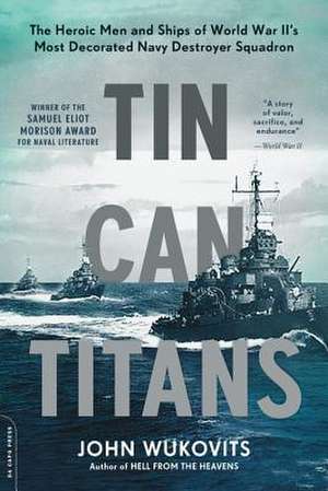 Tin Can Titans: The Heroic Men and Ships of World War II's Most Decorated Navy Destroyer Squadron de John Wukovits