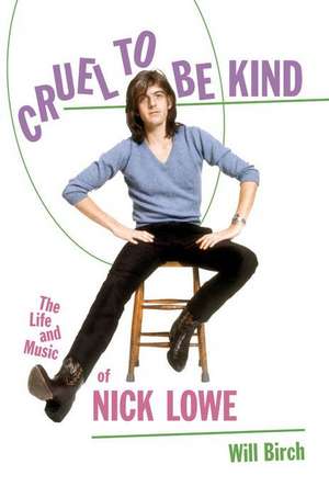 Cruel to Be Kind: The Life and Music of Nick Lowe de Will Birch