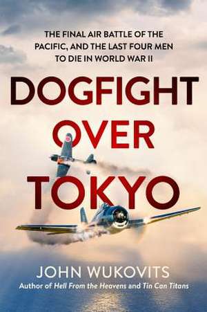 Dogfight over Tokyo: The Final Air Battle of the Pacific and the Last Four Men to Die in World War II de John Wukovits