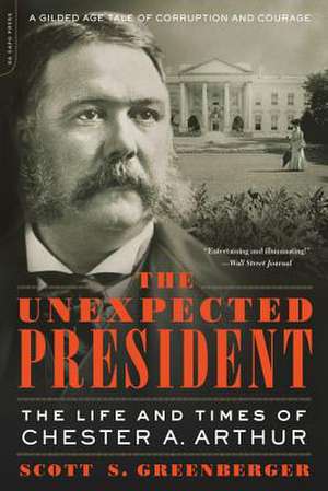 The Unexpected President: The Life and Times of Chester A. Arthur de Scott S. Greenberger