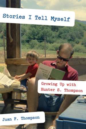 Stories I Tell Myself: Growing Up with Hunter S. Thompson de Juan F. Thompson