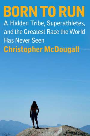 Born to Run: A Hidden Tribe, Superathletes, and the Greatest Race the World Has Never Seen de Christopher Mcdougall