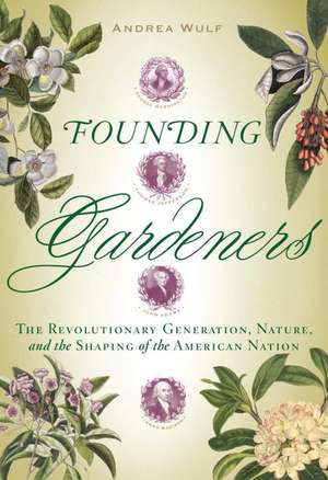 Founding Gardeners: The Revolutionary Generation, Nature, and the Shaping of the American Nation de Andrea Wulf