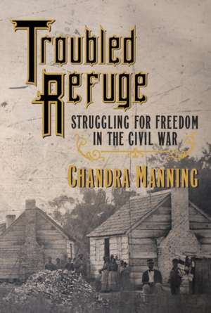 Troubled Refuge: Struggling for Freedom in the Civil War de Chandra Manning