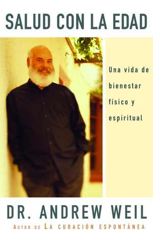 Salud Con La Edad: Una Vida de Bienestar Fisico y Espiritual de Andrew Weil