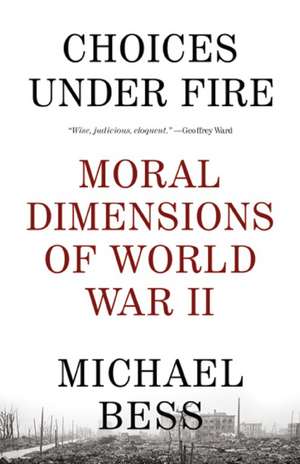 Choices Under Fire: Moral Dimensions of World War II de Michael Bess