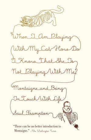 When I Am Playing with My Cat, How Do I Know That She Is Not Playing with Me?: Montaigne and Being in Touch with Life de Saul Frampton