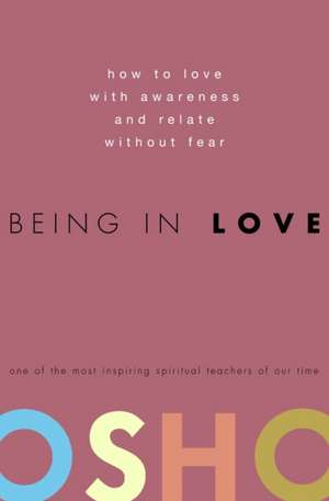 Being in Love: How to Love with Awareness and Relate Without Fear de Osho