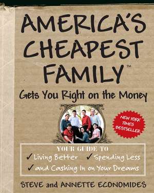 America's Cheapest Family Gets You Right on the Money: Your Guide to Living Better, Spending Less, and Cashing in on Your Dreams de Steve Economides