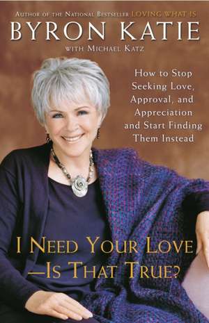 I Need Your Love - Is That True?: How to Stop Seeking Love, Approval, and Appreciation and Start Finding Them Instead de Byron Katie