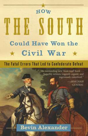 How the South Could Have Won the Civil War: The Fatal Errors That Led to Confederate Defeat de Bevin Alexander