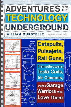 Adventures From The Technology Underground: Catapults, Pulsejets, Rail Guns, Flamethrowers, Tesla Coils, Air Cannons and the Garage Warriors Who Love Them de William Gurstelle